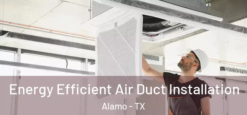  Energy Efficient Air Duct Installation Alamo - TX